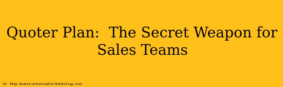 Quoter Plan:  The Secret Weapon for Sales Teams