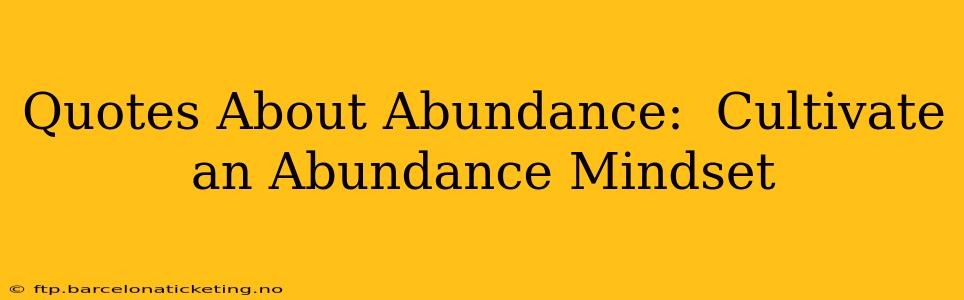 Quotes About Abundance:  Cultivate an Abundance Mindset