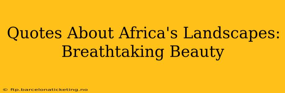Quotes About Africa's Landscapes: Breathtaking Beauty
