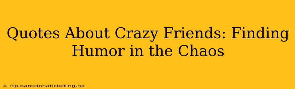 Quotes About Crazy Friends: Finding Humor in the Chaos