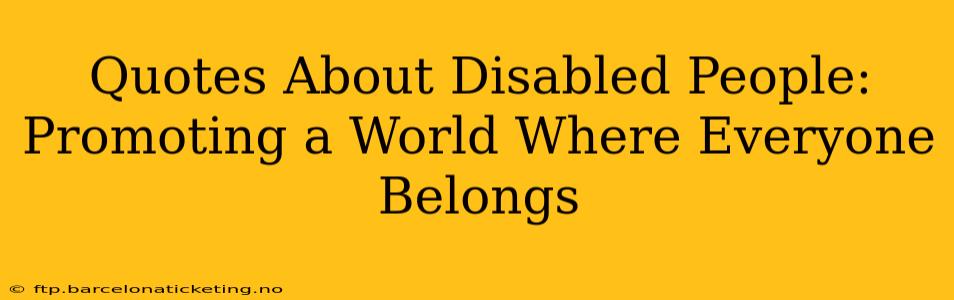 Quotes About Disabled People: Promoting a World Where Everyone Belongs