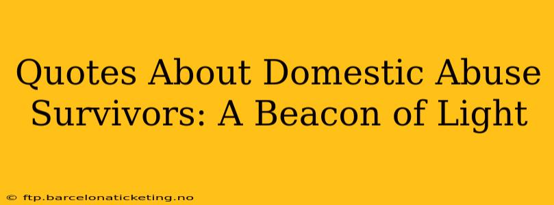 Quotes About Domestic Abuse Survivors: A Beacon of Light