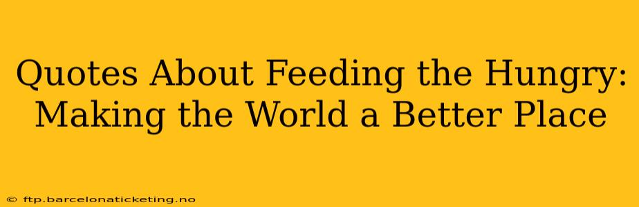 Quotes About Feeding the Hungry:  Making the World a Better Place