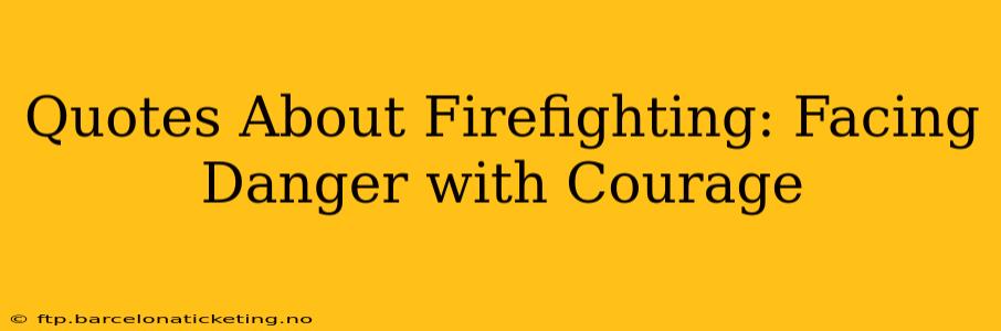 Quotes About Firefighting: Facing Danger with Courage