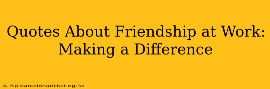 Quotes About Friendship at Work: Making a Difference