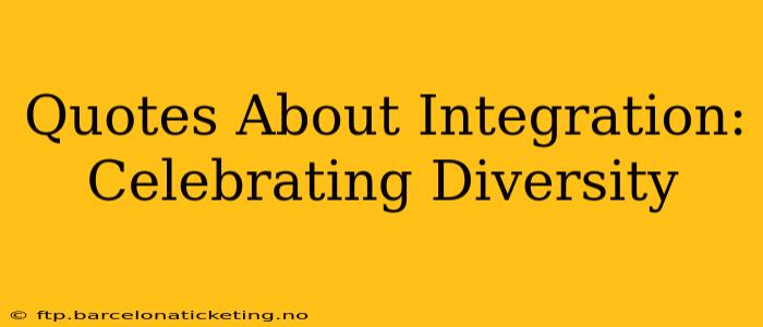 Quotes About Integration: Celebrating Diversity