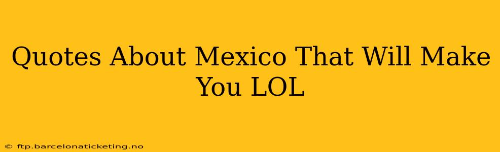 Quotes About Mexico That Will Make You LOL