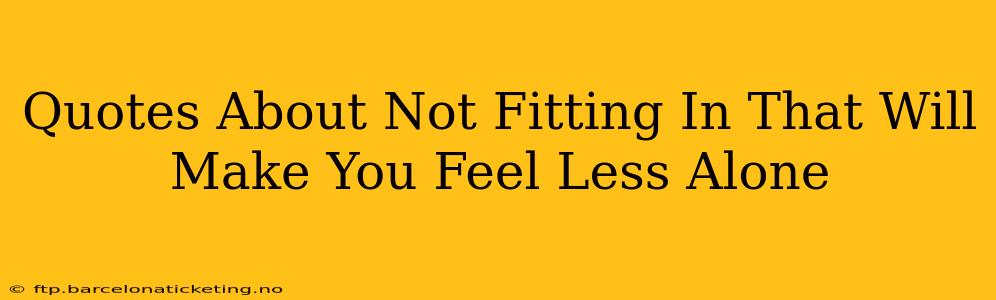 Quotes About Not Fitting In That Will Make You Feel Less Alone