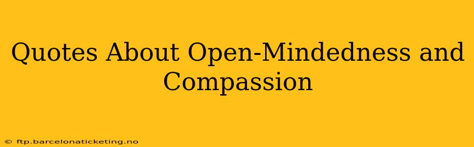 Quotes About Open-Mindedness and Compassion
