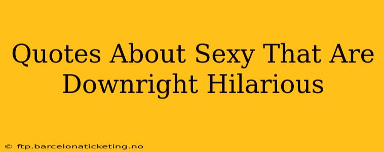 Quotes About Sexy That Are Downright Hilarious