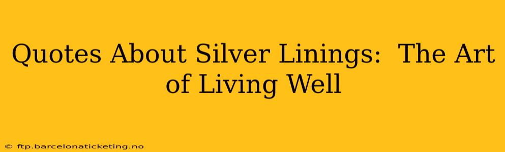 Quotes About Silver Linings:  The Art of Living Well
