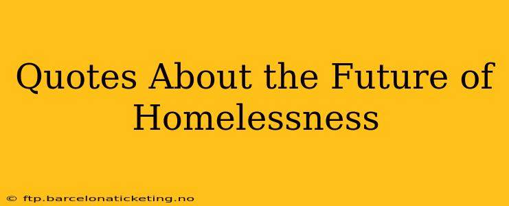 Quotes About the Future of Homelessness