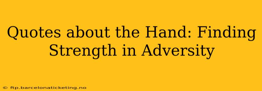 Quotes about the Hand: Finding Strength in Adversity