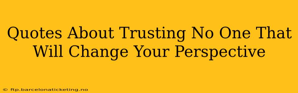 Quotes About Trusting No One That Will Change Your Perspective