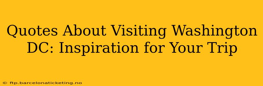 Quotes About Visiting Washington DC: Inspiration for Your Trip