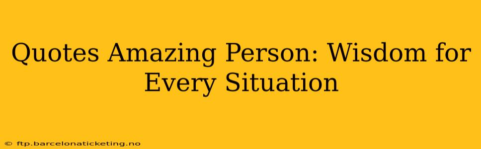Quotes Amazing Person: Wisdom for Every Situation