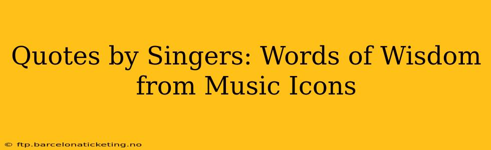 Quotes by Singers: Words of Wisdom from Music Icons