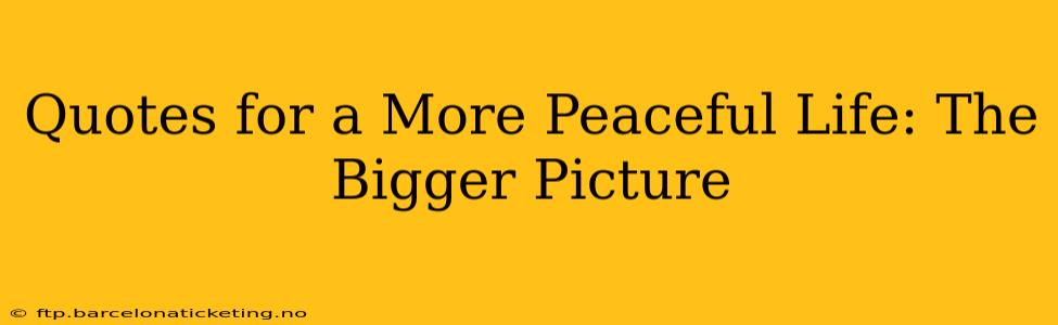 Quotes for a More Peaceful Life: The Bigger Picture