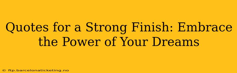 Quotes for a Strong Finish: Embrace the Power of Your Dreams