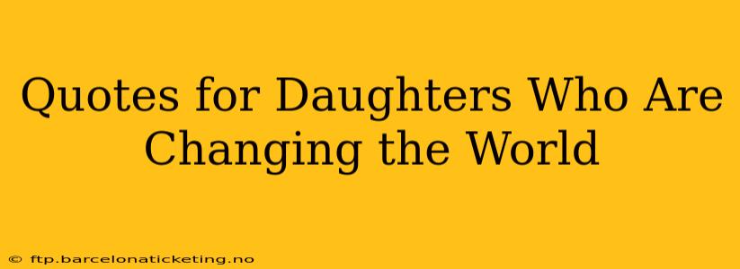Quotes for Daughters Who Are Changing the World