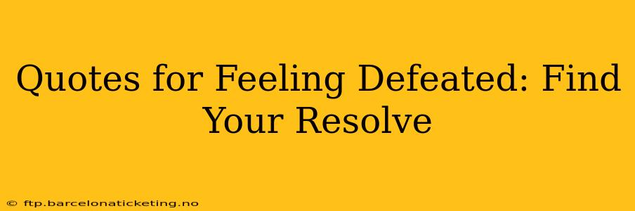 Quotes for Feeling Defeated: Find Your Resolve