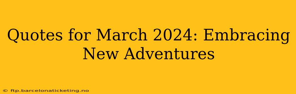 Quotes for March 2024: Embracing New Adventures