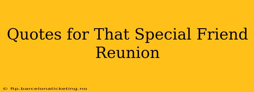 Quotes for That Special Friend Reunion
