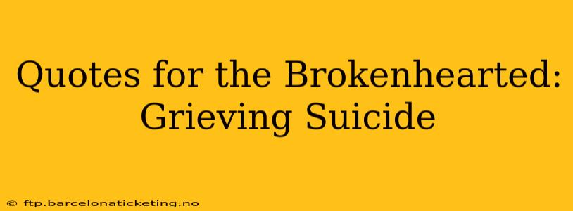 Quotes for the Brokenhearted: Grieving Suicide