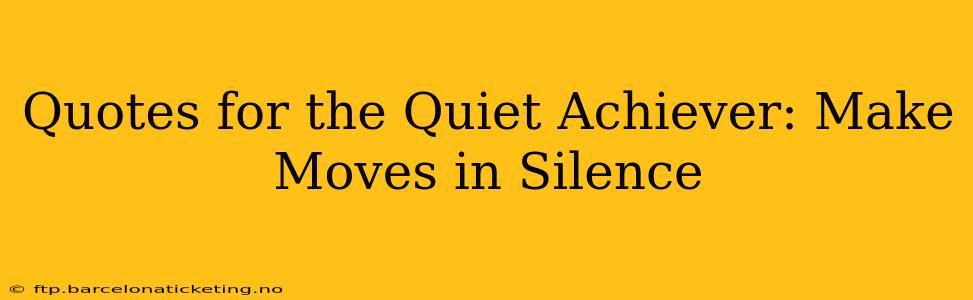 Quotes for the Quiet Achiever: Make Moves in Silence