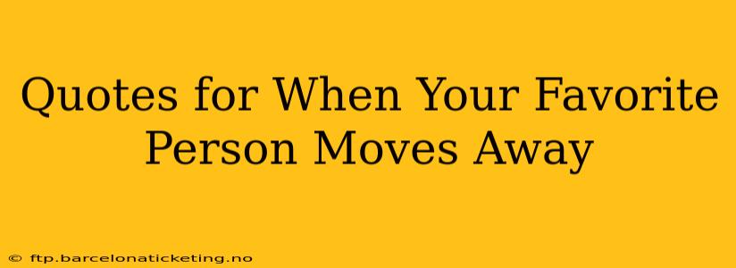 Quotes for When Your Favorite Person Moves Away