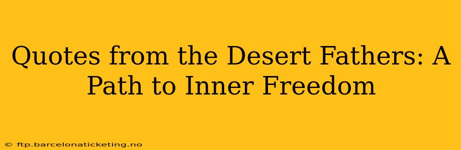 Quotes from the Desert Fathers: A Path to Inner Freedom