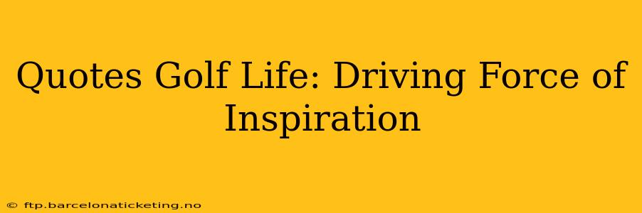 Quotes Golf Life: Driving Force of Inspiration