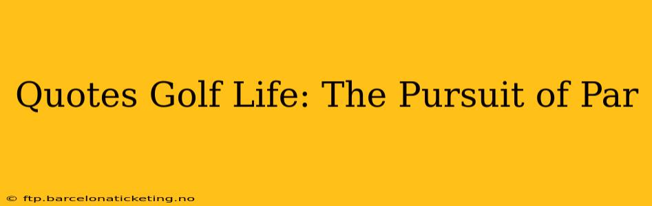 Quotes Golf Life: The Pursuit of Par