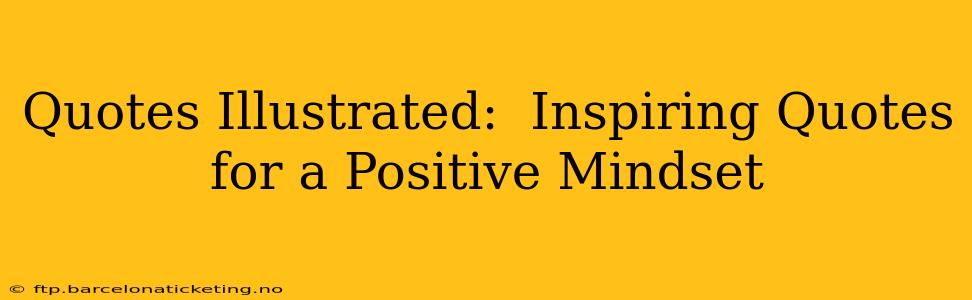 Quotes Illustrated:  Inspiring Quotes for a Positive Mindset