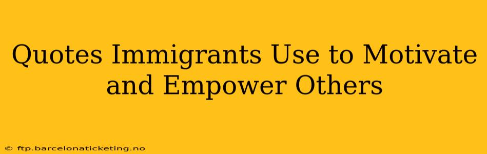 Quotes Immigrants Use to Motivate and Empower Others