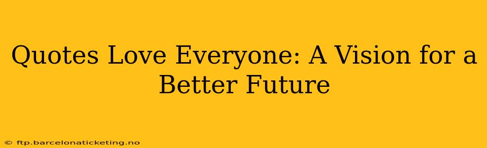 Quotes Love Everyone: A Vision for a Better Future