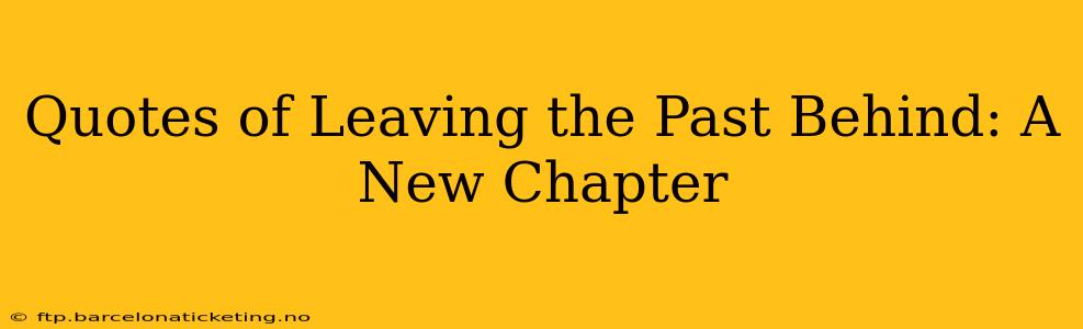 Quotes of Leaving the Past Behind: A New Chapter