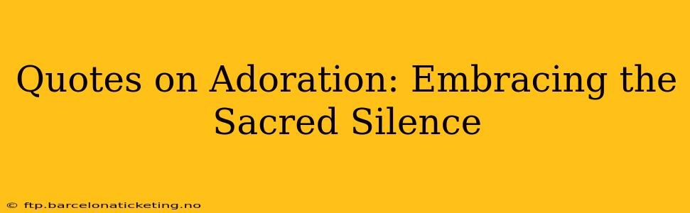 Quotes on Adoration: Embracing the Sacred Silence