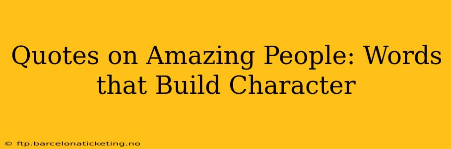 Quotes on Amazing People: Words that Build Character