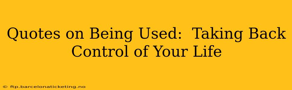 Quotes on Being Used:  Taking Back Control of Your Life