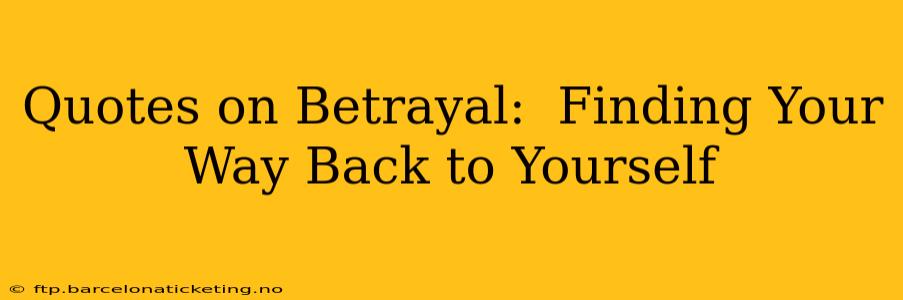 Quotes on Betrayal:  Finding Your Way Back to Yourself