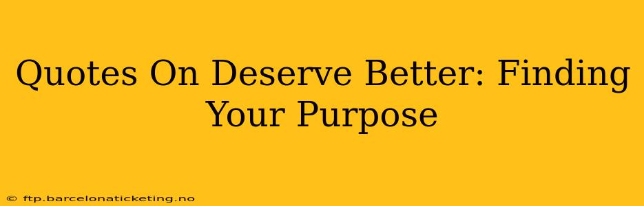 Quotes On Deserve Better: Finding Your Purpose