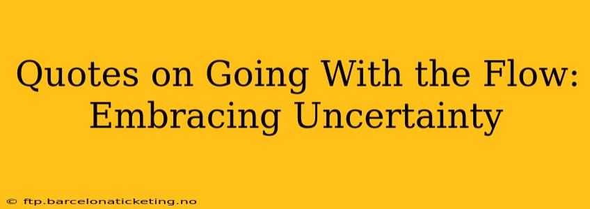 Quotes on Going With the Flow: Embracing Uncertainty