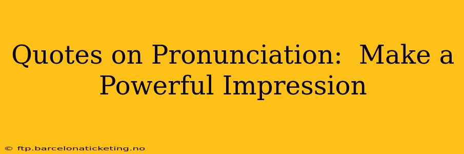 Quotes on Pronunciation:  Make a Powerful Impression