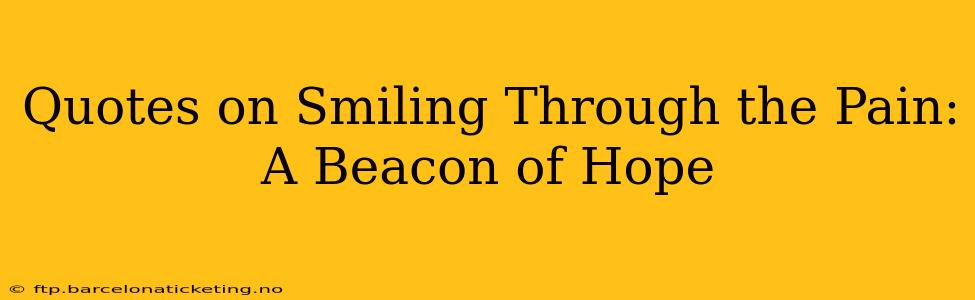 Quotes on Smiling Through the Pain: A Beacon of Hope
