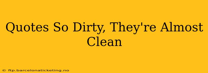 Quotes So Dirty, They're Almost Clean