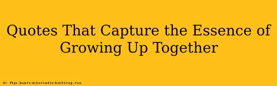 Quotes That Capture the Essence of Growing Up Together