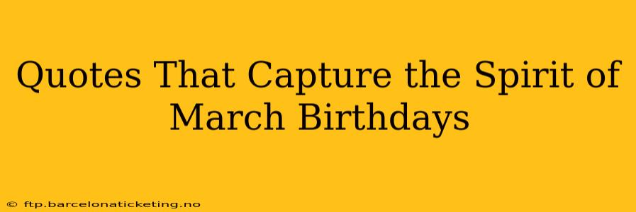 Quotes That Capture the Spirit of March Birthdays