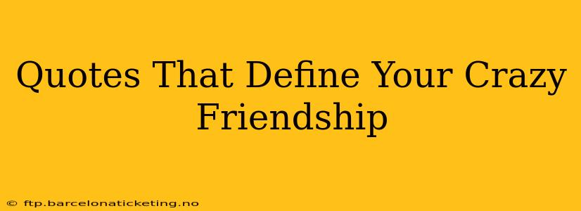 Quotes That Define Your Crazy Friendship
