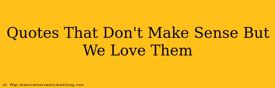 Quotes That Don't Make Sense But We Love Them